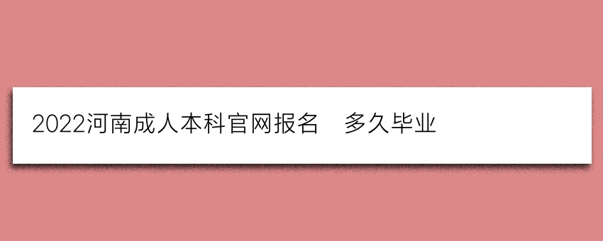 2022河南成人本科官网报名_多久毕业