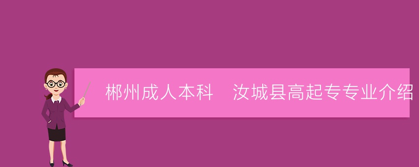 【郴州成人本科】汝城县高起专专业介绍