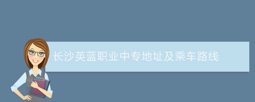 了解长沙英蓝职业中专地址及乘车路线