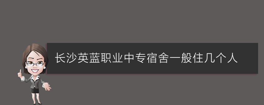 知道长沙英蓝职业中专宿舍一般住几个人