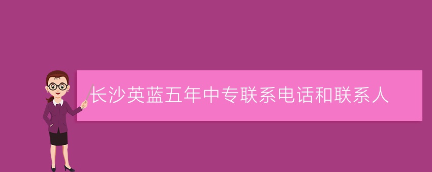 了解长沙英蓝五年中专联系电话和联系人