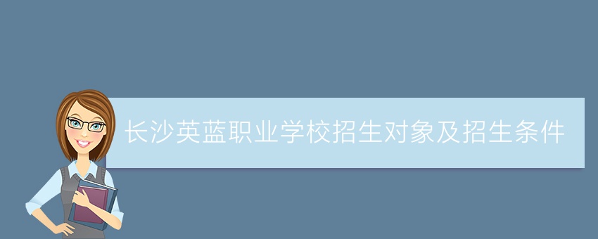 知道长沙英蓝职业学校招生对象及招生条件