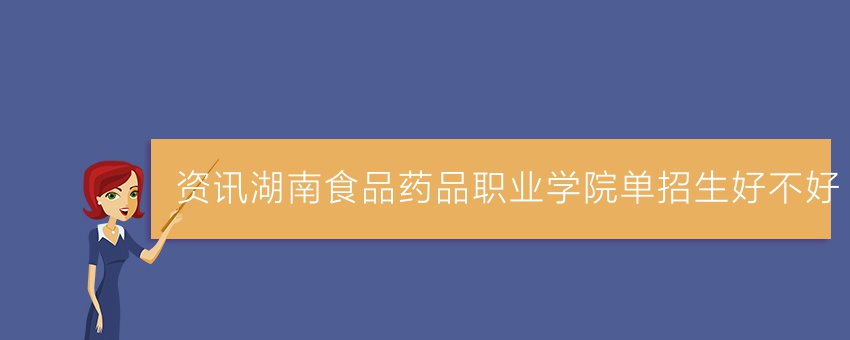 资讯湖南食品药品职业学院单招生好不好