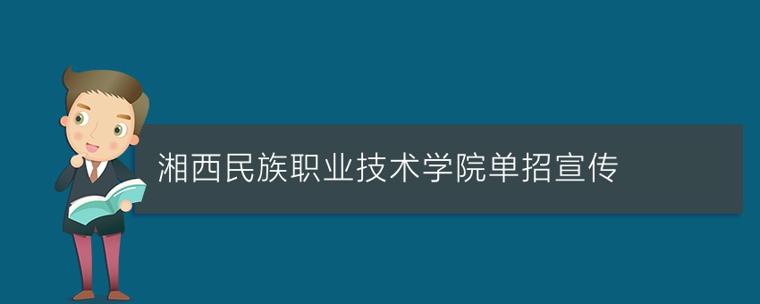 (热点资讯)湘西民族职业技术学院单招宣传