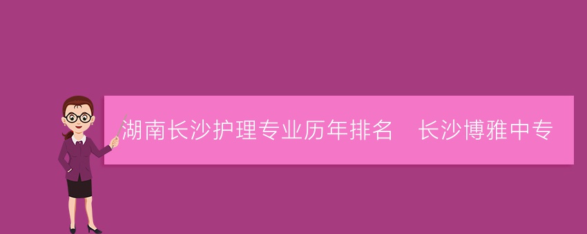 湖南长沙护理专业历年排名_长沙博雅中专