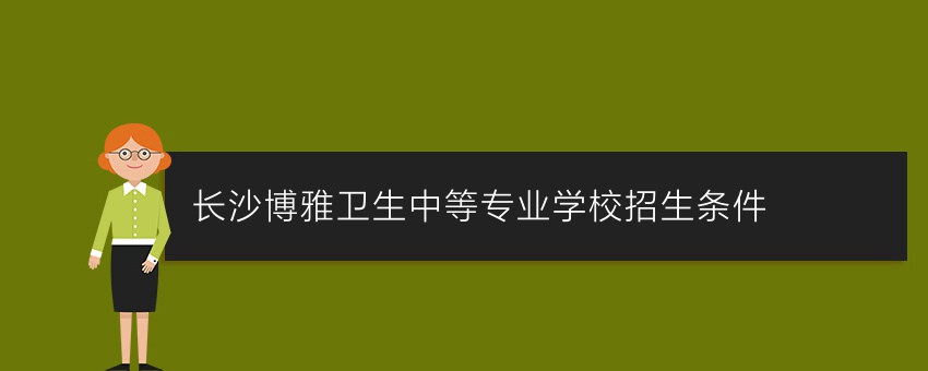 常德中专学校长沙博雅卫生中等专业学校招生条件