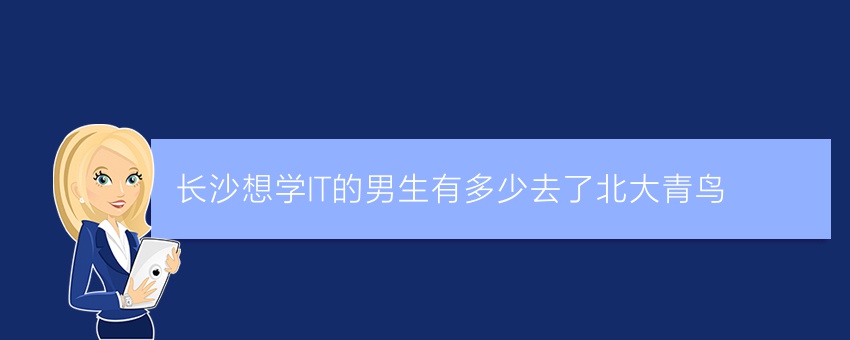 长沙想学IT的男生有多少去了北大青鸟