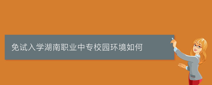 免试入学湖南职业中专校园环境如何