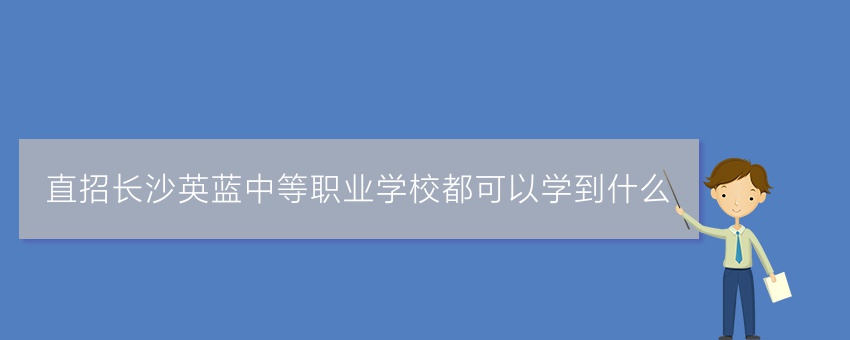 直招长沙英蓝中等职业学校都可以学到什么
