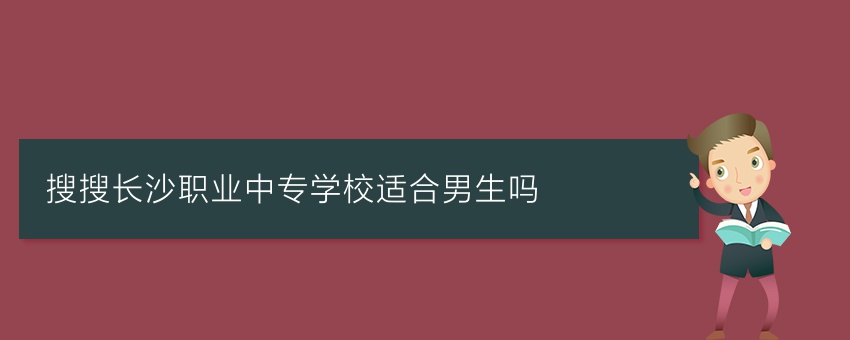 搜搜长沙职业中专学校适合男生吗