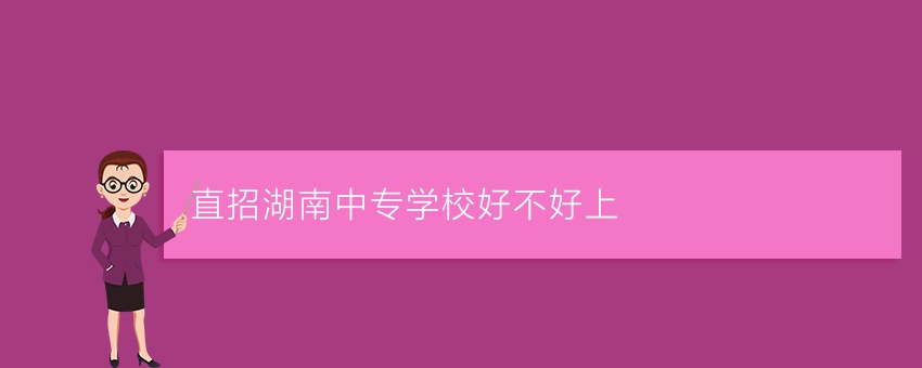 直招湖南中专学校好不好上