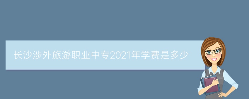就读长沙涉外旅游职业中专2021年学费是多少
