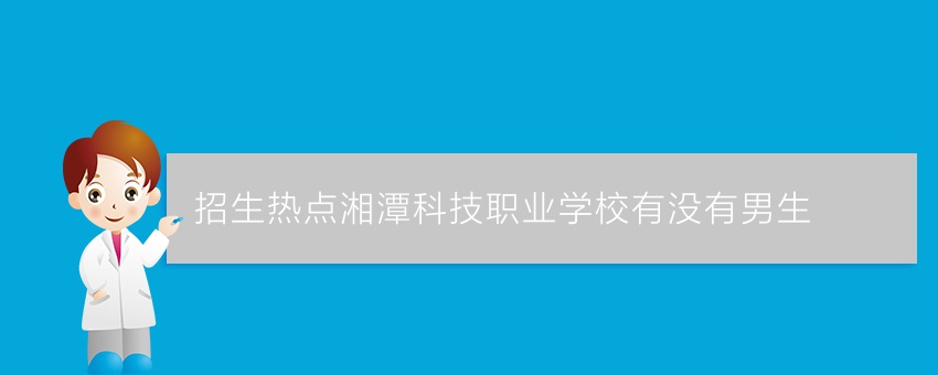 招生热点湘潭科技职业学校有没有男生