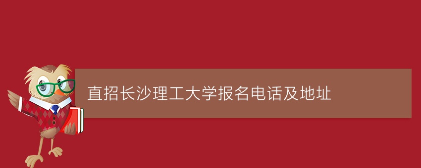 直招长沙理工大学报名电话及地址
