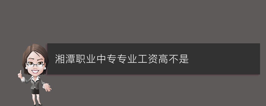 就读湘潭职业中专专业工资高不是