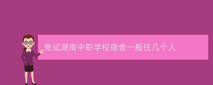 免试湖南中职学校宿舍一般住几个人