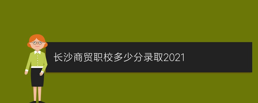 长沙商贸职校多少分录取2021