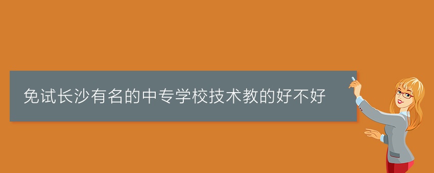 免试长沙有名的中专学校技术教的好不好