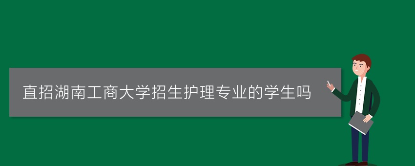 直招湖南工商大学招生护理专业的学生吗