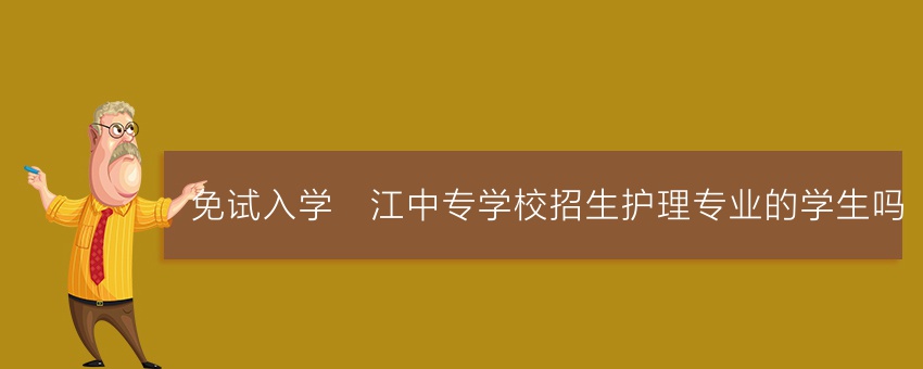 免试入学沅江中专学校招生护理专业的学生吗