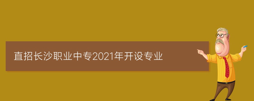 直招长沙职业中专2021年开设专业