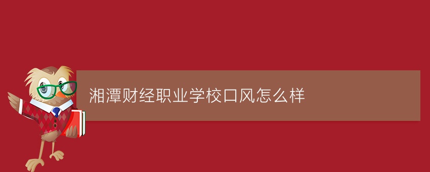 就读湘潭财经职业学校口风怎么样
