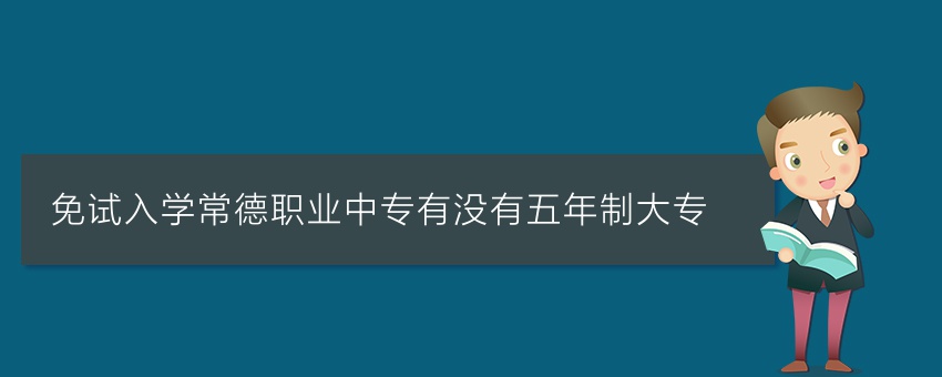 免试入学常德职业中专有没有五年制大专