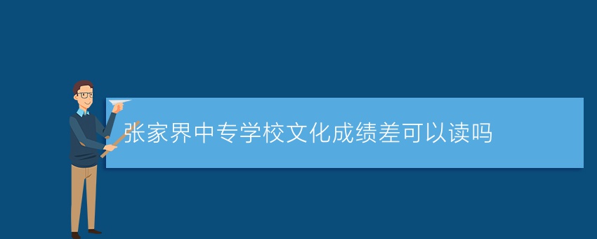 就读张家界中专学校文化成绩差可以读吗