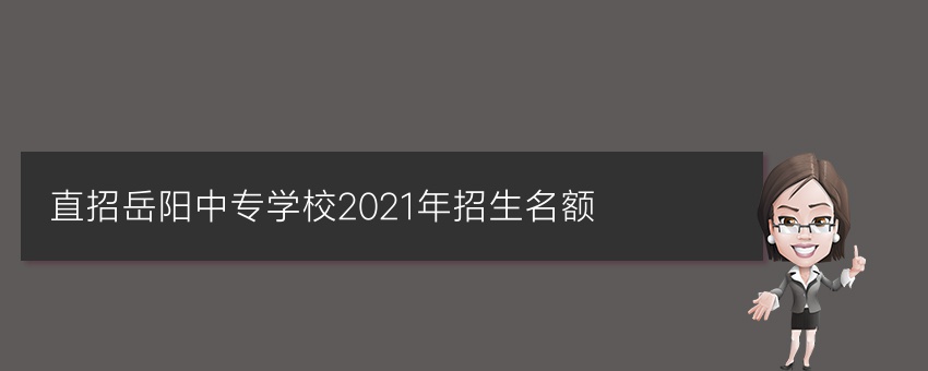 直招岳阳中专学校2021年招生名额