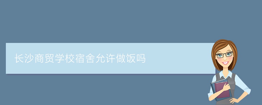 长沙商贸学校宿舍允许做饭吗