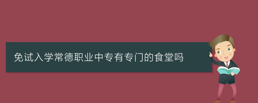 免试入学常德职业中专有专门的食堂吗
