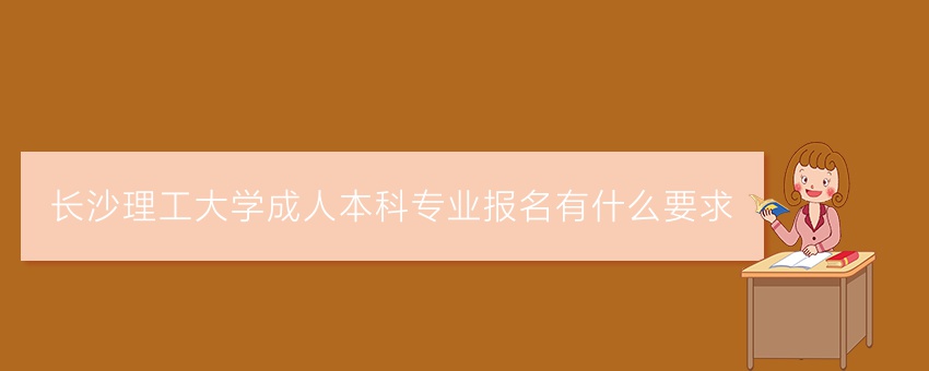 长沙理工大学成人本科专业报名有什么要求