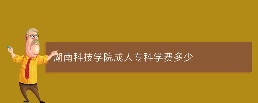 湖南科技学院成人专科学费多少