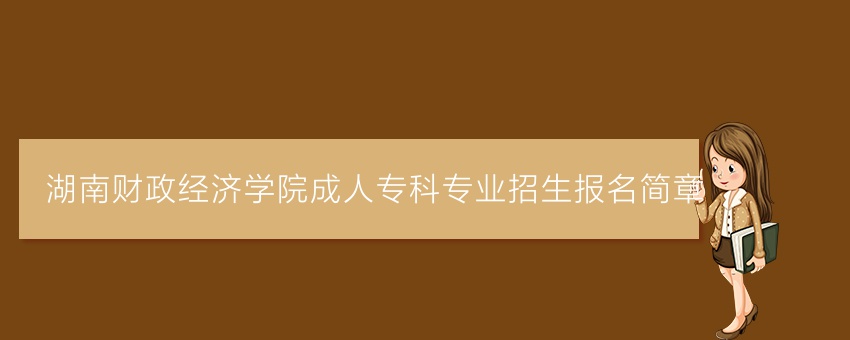 湖南财政经济学院成人专科专业招生报名简章