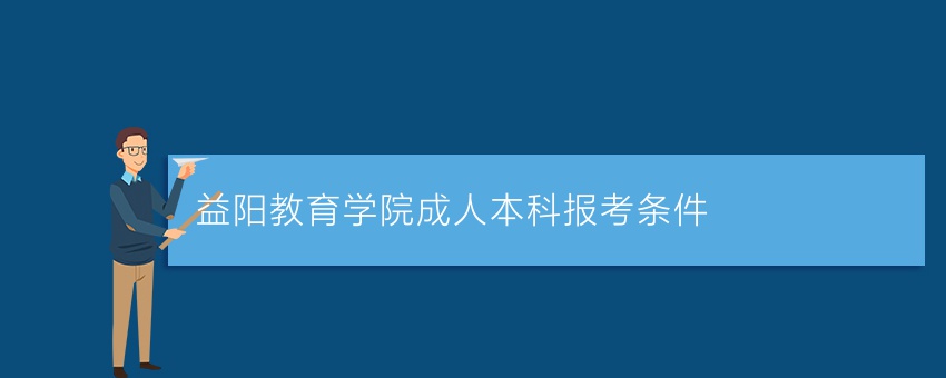 益阳教育学院成人本科报考条件