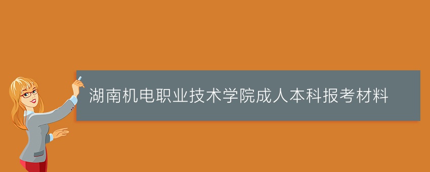 湖南机电职业技术学院成人本科报考材料