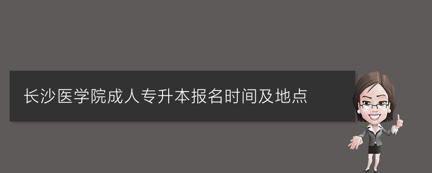 长沙医学院成人专升本报名时间及地点