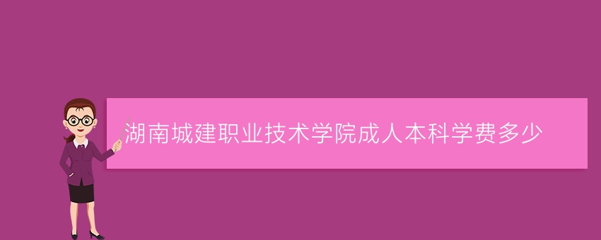 湖南城建职业技术学院成人本科学费多少