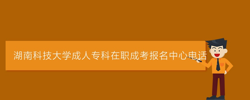 湖南科技大学成人专科在职成考报名中心电话