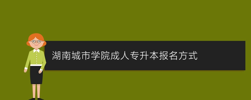 湖南城市学院成人专升本报名方式