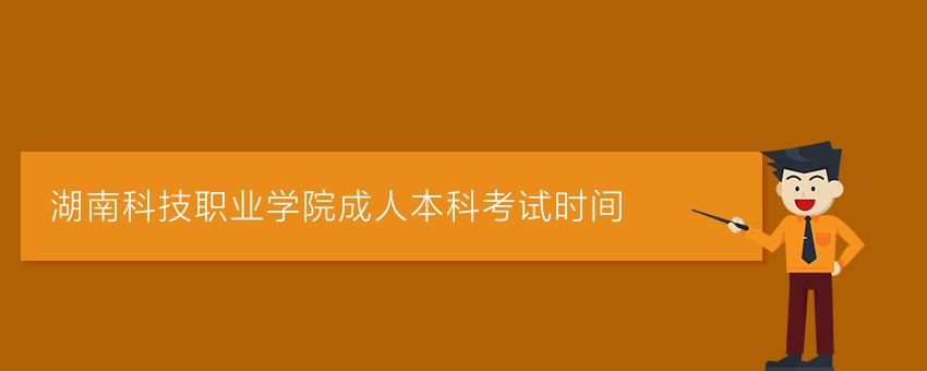 湖南科技职业学院成人本科考试时间