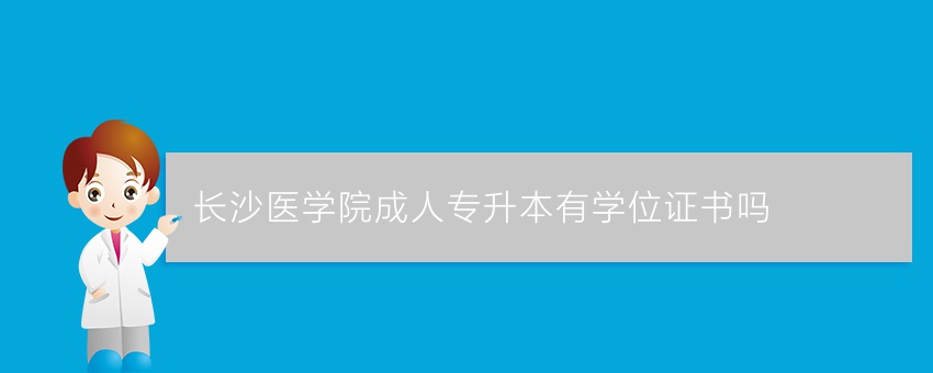 长沙医学院成人专升本有学位证书吗