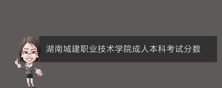 湖南城建职业技术学院成人本科考试分数