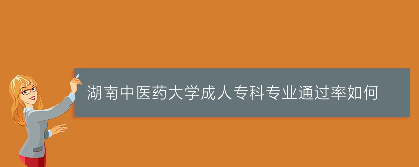 湖南中医药大学成人专科专业通过率如何