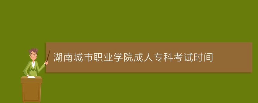 湖南城市职业学院成人专科考试时间