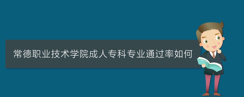 常德职业技术学院成人专科专业通过率如何