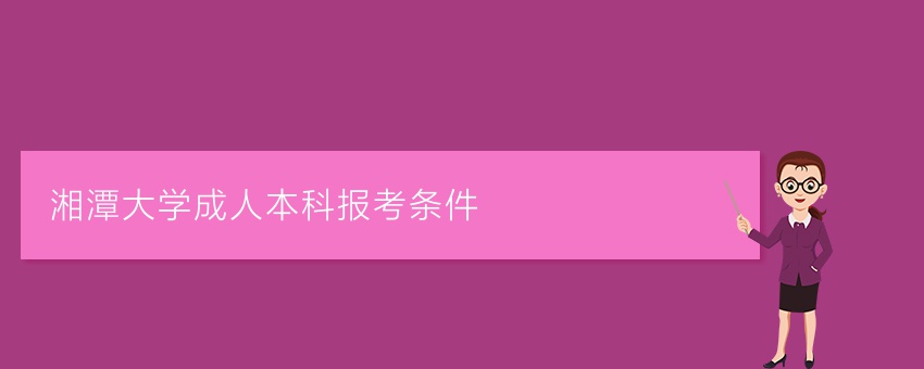 湘潭大学成人本科报考条件