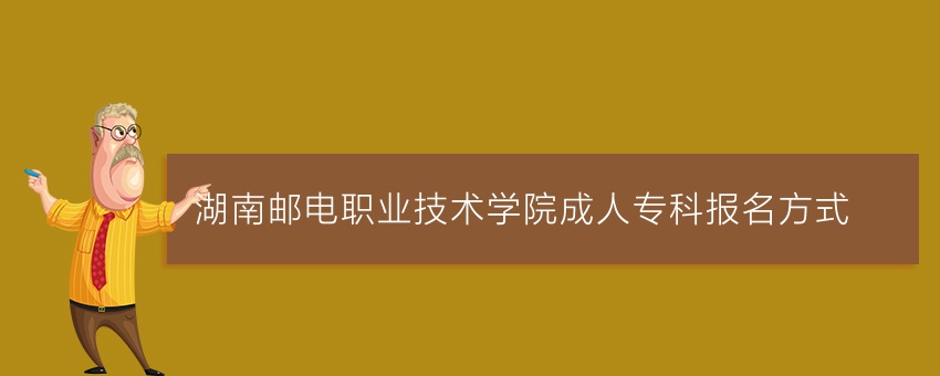 湖南邮电职业技术学院成人专科报名方式