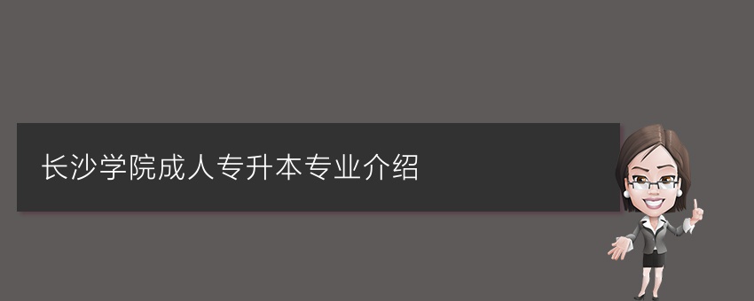 长沙学院成人专升本专业介绍