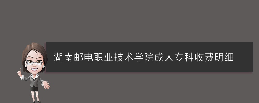 湖南邮电职业技术学院成人专科收费明细